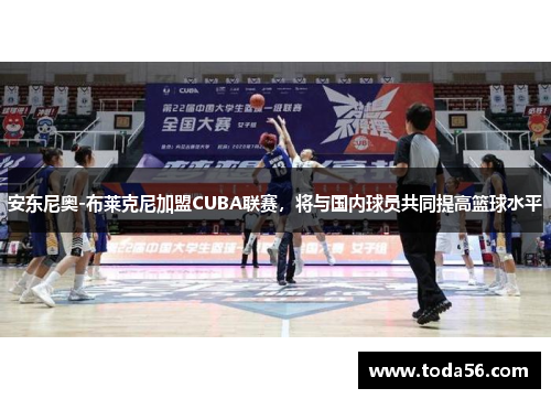 安东尼奥-布莱克尼加盟CUBA联赛，将与国内球员共同提高篮球水平