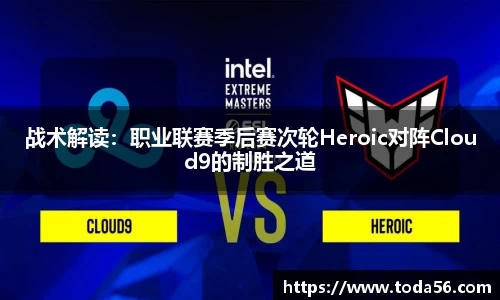 战术解读：职业联赛季后赛次轮Heroic对阵Cloud9的制胜之道